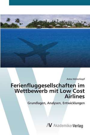 Ferienfluggesellschaften im Wettbewerb mit Low Cost Airlines de Anke Hölzerkopf