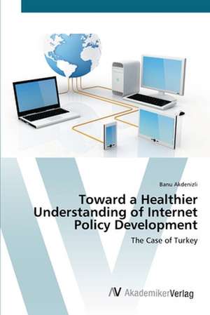 Toward a Healthier Understanding of Internet Policy Development de Banu Akdenizli