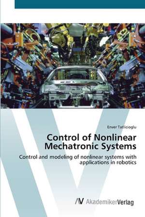 Control of Nonlinear Mechatronic Systems de Enver Tatlicioglu