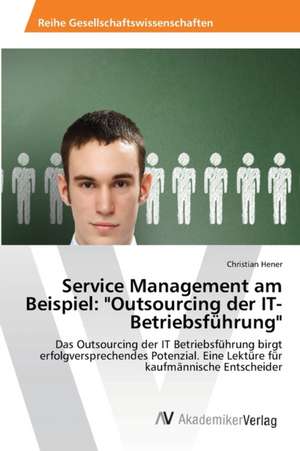 Service Management am Beispiel: "Outsourcing der IT-Betriebsführung" de Hener Christian