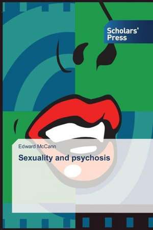 Sexuality and Psychosis: Etiology, Diagnosis and Management de Edward McCann