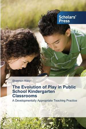 The Evolution of Play in Public School Kindergarten Classrooms de Shannon Riley