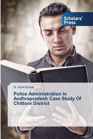 Police Administration In Andhrapradesh Case Study Of Chittoor District de G. Sunil Kumar