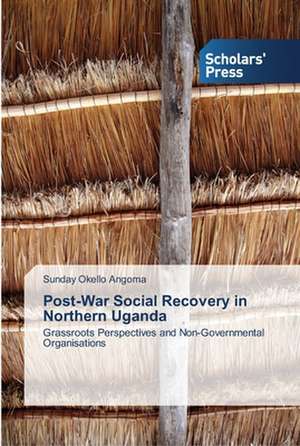 Post-War Social Recovery in Northern Uganda de Sunday Okello Angoma