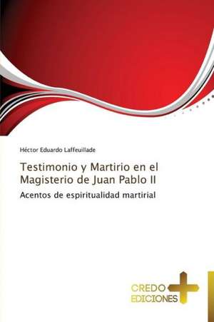 Testimonio y Martirio En El Magisterio de Juan Pablo II: Don, Identidad y Mision de Héctor Eduardo Laffeuillade