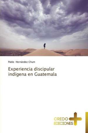 Experiencia Discipular Indigena En Guatemala: Don, Identidad y Mision de Pablo Hernández Chum