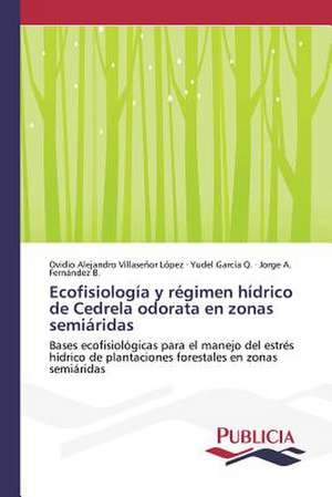 Ecofisiologia y Regimen Hidrico de Cedrela Odorata En Zonas Semiaridas: Su Generacion y Su Poetica de Ovidio Alejandro Villaseñor López