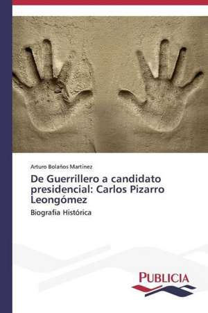 de Guerrillero a Candidato Presidencial: Carlos Pizarro Leongomez de Arturo Bolaños Martínez