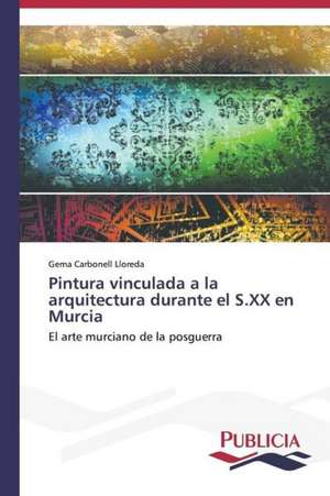 Pintura Vinculada a la Arquitectura Durante El S.XX En Murcia: Un Ilustrado En Tiempos de Oscuridad de Gema Carbonell Lloreda