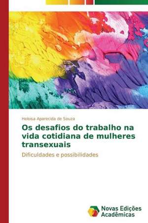 OS Desafios Do Trabalho Na Vida Cotidiana de Mulheres Transexuais: Possibilidade Ou Ilusao? de Heloisa Aparecida de Souza