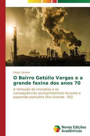 O Bairro Getulio Vargas E a Grande Faxina DOS Anos 70: Possibilidade Ou Ilusao? de Diego Cipriano