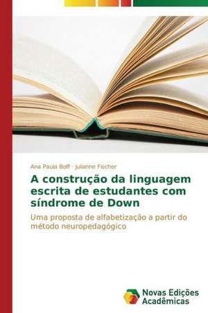 A Construcao Da Linguagem Escrita de Estudantes Com Sindrome de Down: Por Que Acontece E Seus Mecanismos de Ana Paula Boff