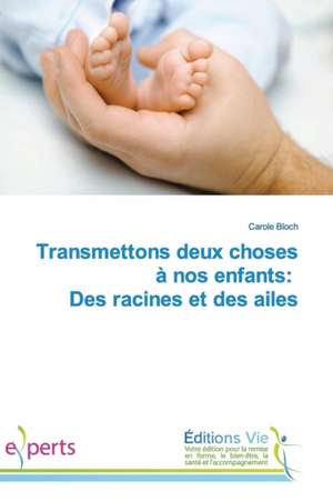 Transmettons Deux Choses a Nos Enfants: Des Racines Et Des Ailes de Carole Bloch