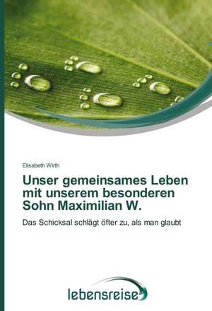 Unser Gemeinsames Leben Mit Unserem Besonderen Sohn Maximilian W.: Des Racines Et Des Ailes de Elisabeth Wirth