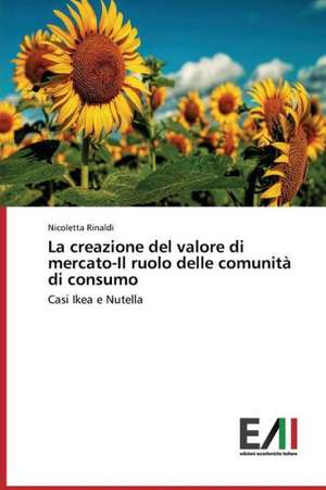 La Creazione del Valore Di Mercato-Il Ruolo Delle Comunita Di Consumo: Caratterizzazione E Prestazioni de Nicoletta Rinaldi