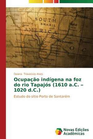 Ocupacao Indigena Na Foz Do Rio Tapajos (1610 A.C. - 1020 D.C.): Entre Progressos E Retrocessos de Daiana Travassos Alves