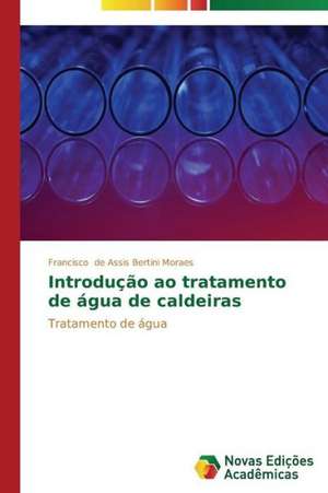 Introducao Ao Tratamento de Agua de Caldeiras: Diagnostico E Proposicoes de Francisco de Assis Bertini Moraes