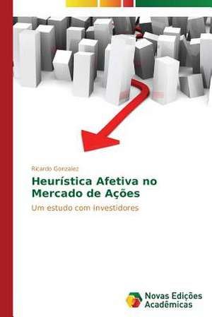 Heuristica Afetiva No Mercado de Acoes: A Destruicao Da Experiencia de Ricardo Gonzalez