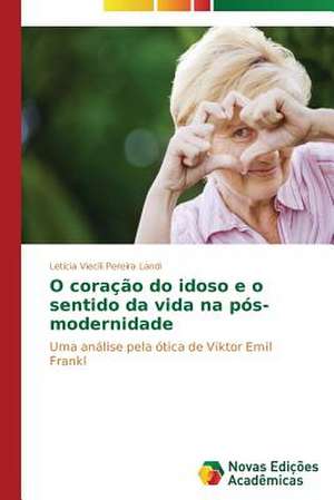 O Cora O Do Idoso E O Sentido Da Vida N: Gosto Ou Desafio? de Letícia Viecili Pereira Landi