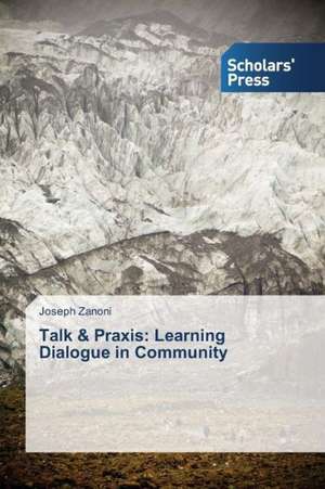 Talk & Praxis: Learning Dialogue in Community de Joseph Zanoni