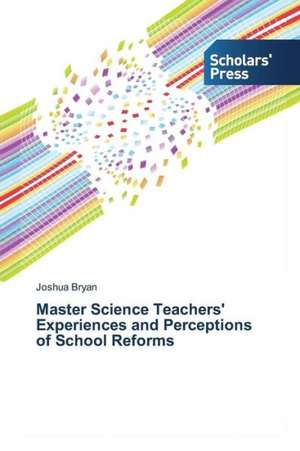 Master Science Teachers' Experiences and Perceptions of School Reforms de Joshua Bryan