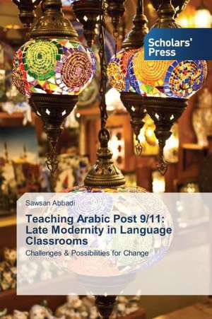 Teaching Arabic Post 9/11: Late Modernity in Language Classrooms de Sawsan Abbadi