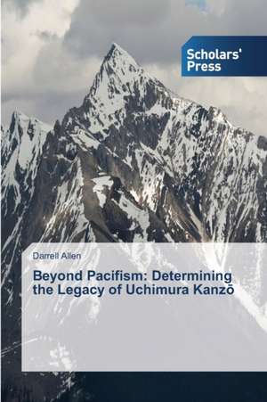 Beyond Pacifism: Determining the Legacy of Uchimura Kanz¿ de Darrell Allen