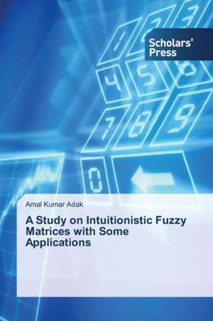 A Study on Intuitionistic Fuzzy Matrices with Some Applications de Amal Kumar Adak