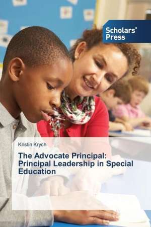 The Advocate Principal: Principal Leadership in Special Education de Kristin Krych