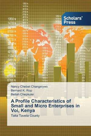 A Profile Characteristics of Small and Micro Enterprises in Voi, Kenya de Nancy Chebet Changeiywo