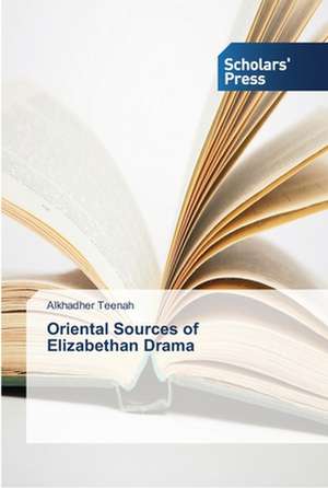 Oriental Sources of Elizabethan Drama de Alkhadher Teenah