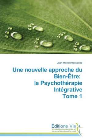 Une Nouvelle Approche Du Bien-Etre: La Psychotherapie Integrative Tome 1 de Jean-Michel Imperatrice