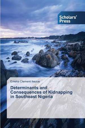 Determinants and Consequences of Kidnapping in Southeast Nigeria de Emeka Clement Ikezue