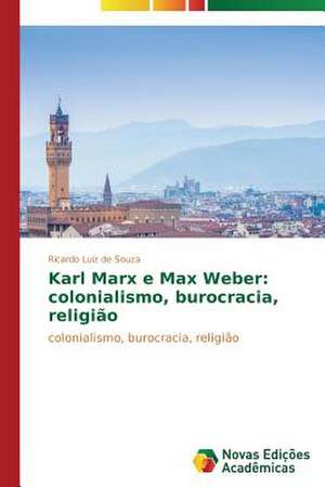 Karl Marx E Max Weber: Colonialismo, Burocracia, Religiao de Ricardo Luiz de Souza