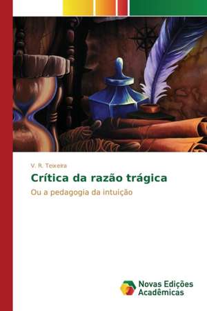 Critica Da Razao Tragica: A Dor Como Caminho de Sentido E Superacao de V. R. Teixeira