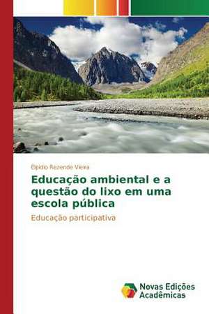 Educacao Ambiental E a Questao Do Lixo Em Uma Escola Publica: O Ser, O Sofrimento E Seus Destinos de Elpidio Rezende Vieira