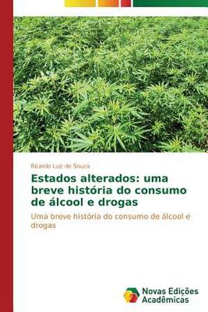 Estados Alterados: Uma Breve Historia Do Consumo de Alcool E Drogas de Ricardo Luiz de Souza