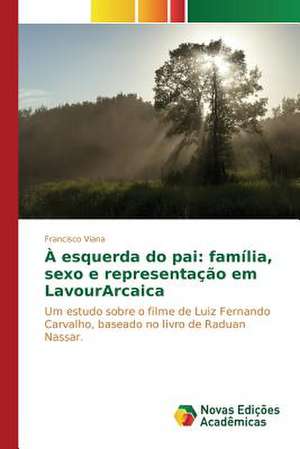 A Esquerda Do Pai: Familia, Sexo E Representacao Em Lavourarcaica de Francisco Viana