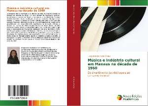 Musica E Industria Cultural Em Manaus Na Decada de 1960: Um Estudo Comparativo de Lucyanne de Melo Afonso