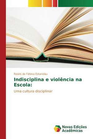 Indisciplina E Violencia Na Escola: Discussao de Casos de Rosiris de Fátima Estanislau