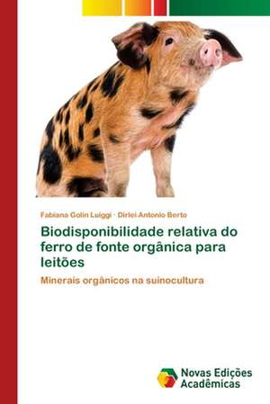 Biodisponibilidade Relativa Do Ferro de Fonte Organica Para Leitoes: Efeitos No Estresse Oxidativo de Fabiana Golin Luiggi