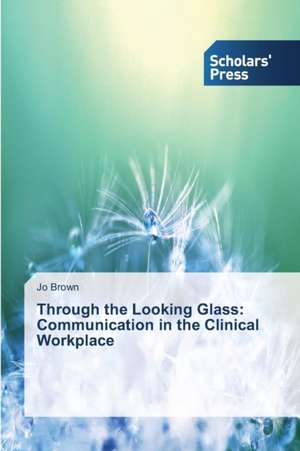 Through the Looking Glass: Communication in the Clinical Workplace de Jo Brown