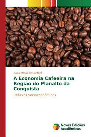 A Economia Cafeeira Na Regiao Do Planalto Da Conquista: Praticas E Discursos de Isaias Matos de Santana