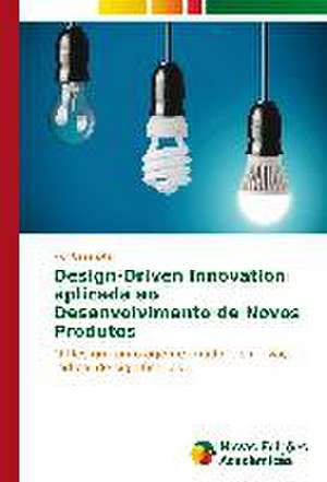 Design-Driven Innovation Aplicada Ao Desenvolvimento de Novos Produtos: Praticas E Discursos de Igor Casenote