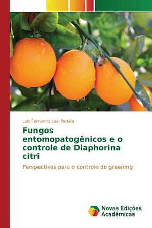 Fungos Entomopatogenicos E O Controle de Diaphorina Citri: Alternativas de Hedge No Agronegocio Brasileiro de Luiz Fernando Leal Padulla