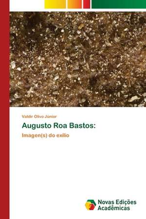 Augusto Roa Bastos: Mediacoes Do Estado E Da Universidade de Valdir Olivo Júnior