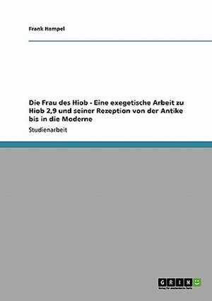 Die Frau des Hiob - Eine exegetische Arbeit zu Hiob 2,9 und seiner Rezeption von der Antike bis in die Moderne de Frank Hampel