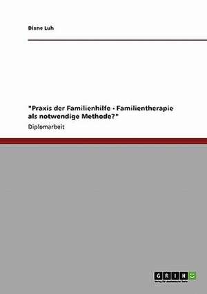 "Praxis der Familienhilfe - Familientherapie als notwendige Methode?" de Diane Luh