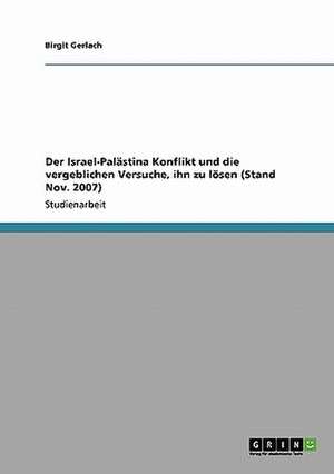 Der Israel-Palästina Konflikt und die vergeblichen Versuche, ihn zu lösen (Stand Nov. 2007) de Birgit Gerlach