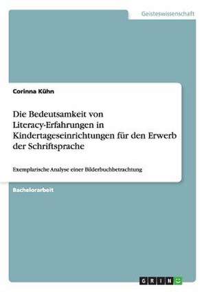 Die Bedeutsamkeit von Literacy-Erfahrungen in Kindertageseinrichtungen für den Erwerb der Schriftsprache de Corinna Kühn